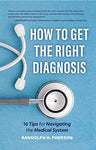 How to Get the Right Diagnosis: 16 Tips for Navigating the Medical System (Emergency Medicine, Doctors, for Readers of The Real Doctor Will See You Shortly)