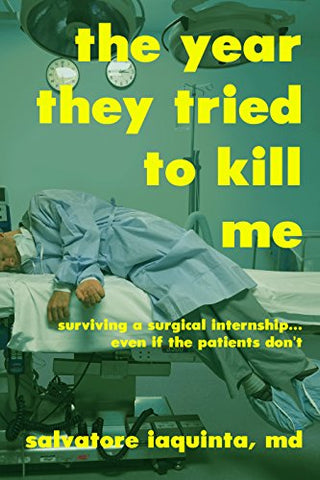 The Year THEY Tried to Kill Me: Surviving a surgical internship...even if the patients don't
